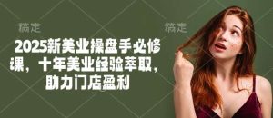 2025新美业操盘手必修课，十年美业经验萃取，助力门店盈利-泰戈创艺资源库