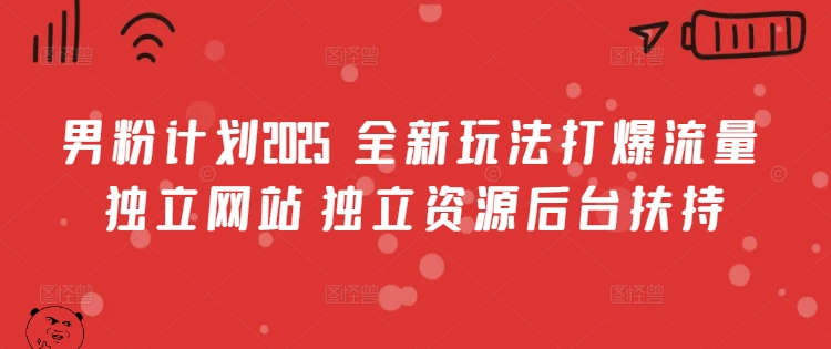 男粉计划2025  全新玩法打爆流量 独立网站 独立资源后台扶持【揭秘】-泰戈创艺资源库