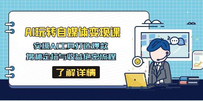 AI玩转自媒体变现课，实操AI工具打造爆款，揭秘定位与收益绝密流程-泰戈创艺资源库