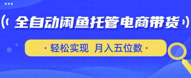 全自动闲鱼托管式电商带货，只需一部安卓手机和一个闲鱼号，轻松实现月入五位数【揭秘】-泰戈创艺资源库
