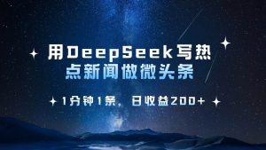 用DeepSeek写热点微头条,1分钟1条,日收益200+-泰戈创艺资源库