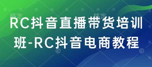 RC抖音直播带货培训班-RC抖音电商教程-泰戈创艺资源库