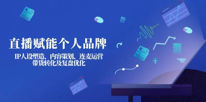 （14158期）直播赋能个人品牌：IP人设塑造、内容策划、连麦运营、带货转化及复盘优化-泰戈创艺资源库