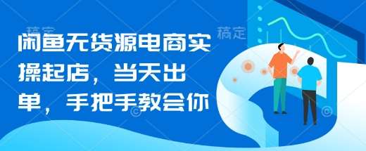 闲鱼无货源电商实操起店，当天出单，手把手教会你-泰戈创艺资源库