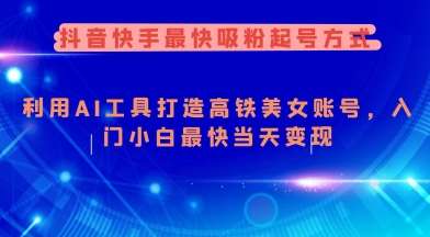 抖音快手最快吸粉起号方式，利用AI工具打造美女账号，入门小白最快当天变现-泰戈创艺资源库