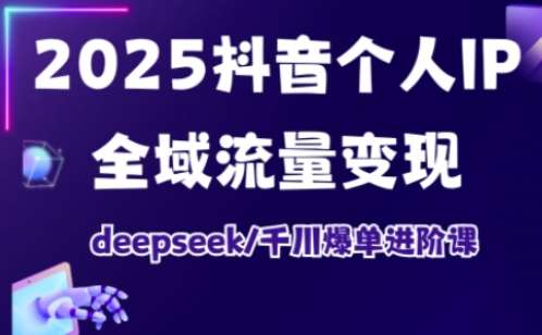2025抖音个人IP全域流量变现进阶课，deepseek千川爆单进阶课-泰戈创艺资源库