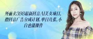 外面卖398最新抖音AI美女项目，撸抖音广告分成计划，单日几张，小白也能操作-泰戈创艺资源库