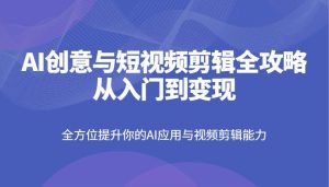 AI创意与短视频剪辑全攻略从入门到变现,全方位提升你的AI应用与视频剪辑能力-泰戈创艺资源库