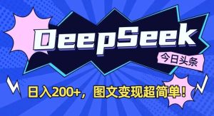 DeepSeek做今日头条图文，每天收益2张，图文变现超简单-泰戈创艺资源库