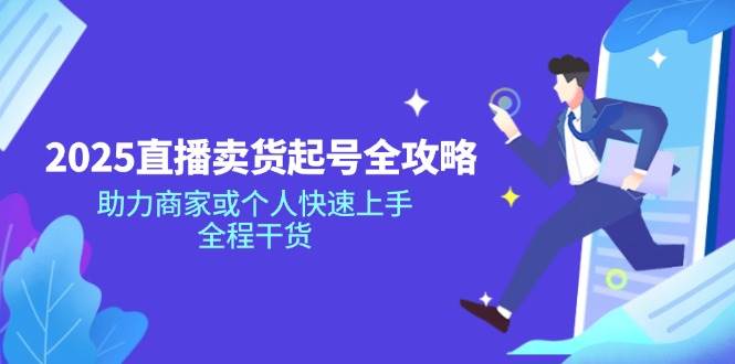 （14511期）2025直播卖货起号全攻略，助力商家或个人快速上手，全程干货-泰戈创艺资源库