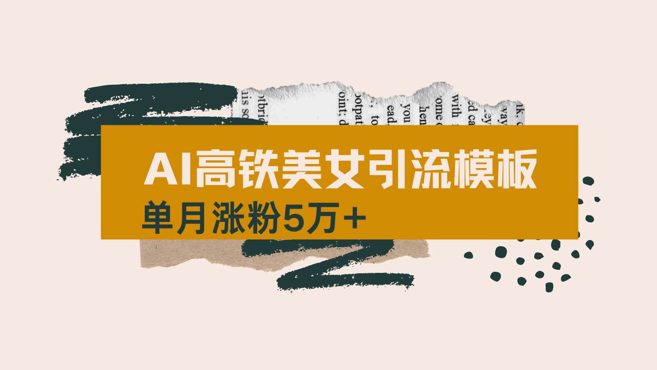 （14515期）用AI制作短视频高铁美女热门玩法，单月涨粉5万+，拆解全套操作流程，新…-泰戈创艺资源库