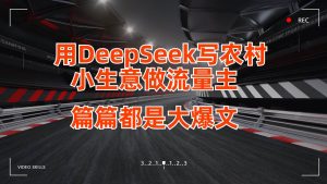 用DeepSeek写农村小生意做流量主，篇篇都是大爆文-泰戈创艺资源库