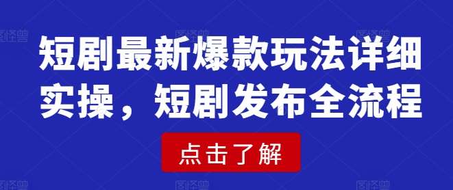 短剧最新爆款玩法详细实操，短剧发布全流程-泰戈创艺资源库