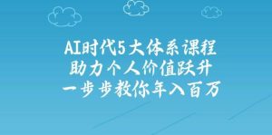 （14475期）AI时代5大体系课程：助力个人价值跃升，一步步教你年入百万-泰戈创艺资源库