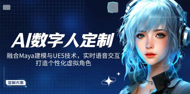 （14409期）AI数字人定制，融合Maya建模与UE5技术，实时语音交互，打造个性化虚拟角色-泰戈创艺资源库