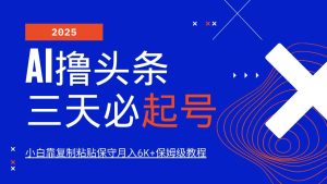 AI撸头条三天必起号,纯原创情感故事,每天搬砖10分钟,小白靠复制粘贴保守月入6K+-泰戈创艺资源库