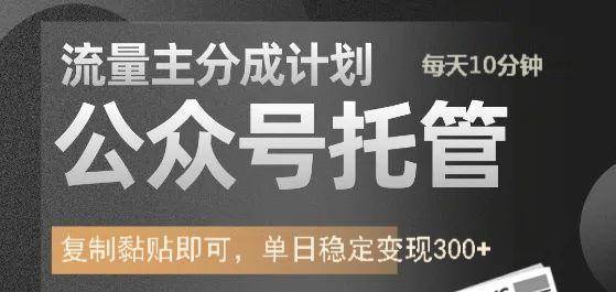 公众号托管计划-流量主分成计划，每天只需发布文章，单日稳定变现300+-泰戈创艺资源库