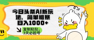 (14167期)头条AI新玩法,简单粗暴,仅需粘贴复制,三天必起号-泰戈创艺资源库