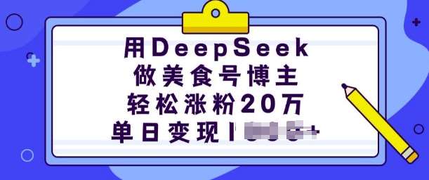 用DeepSeek做美食号博主，轻松涨粉20万，单日变现多张-泰戈创艺资源库