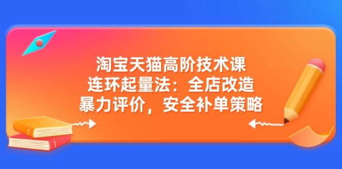 （14469期）淘宝天猫高阶技术课：连环起量法：全店改造，暴力评价，安全补单策略-泰戈创艺资源库