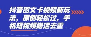 抖音图文卡视频新玩法，原创轻松过，手机短视频搬运去重-泰戈创艺资源库