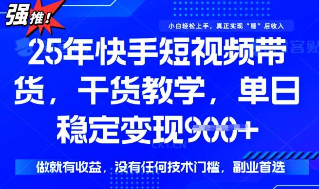25年最新快手短视频带货，单日稳定变现900+，没有技术门槛，做就有收益【揭秘】-泰戈创艺资源库