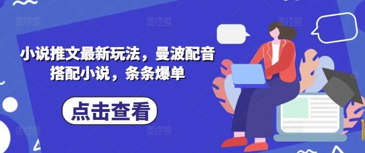 小说推文最新玩法，曼波配音搭配小说，条条爆单-泰戈创艺资源库