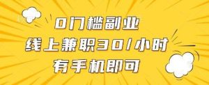 0门槛副业，线上兼职30一小时，有手机即可【揭秘】-泰戈创艺资源库
