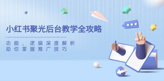 小红书聚光后台教学全攻略，功能、逻辑深度解析，助你掌握推广技巧-泰戈创艺资源库