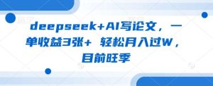 deepseek+AI写论文，一单收益3张+ 轻松月入过W，目前旺季-泰戈创艺资源库