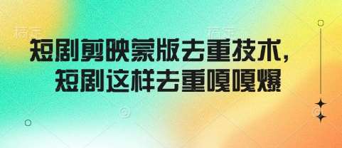 短剧剪映蒙版去重技术，短剧这样去重嘎嘎爆-泰戈创艺资源库