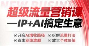 2025年超级流量营销课,IP+AI搞定生意,开启AI增收路径 直击业绩难题 拆解流量打法 放大个体价值-泰戈创艺资源库
