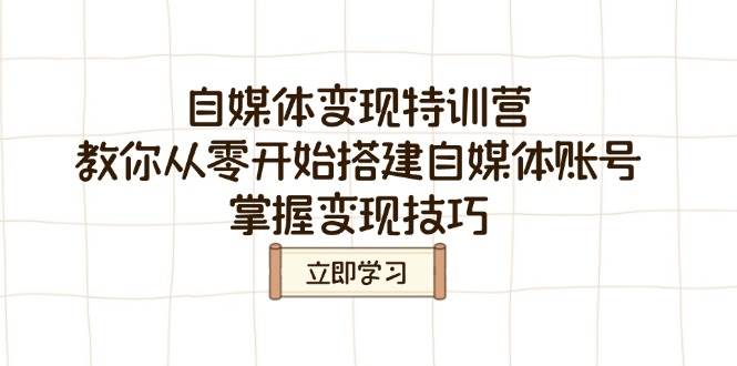 （14419期）自媒体变现特训营，教你从零开始搭建自媒体账号，掌握变现技巧-泰戈创艺资源库