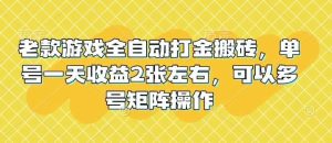 老款游戏全自动打金搬砖，单号一天收益2张左右，可以多号矩阵操作【揭秘】-泰戈创艺资源库