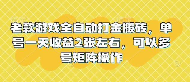 老款游戏全自动打金搬砖，单号一天收益2张左右，可以多号矩阵操作【揭秘】-泰戈创艺资源库