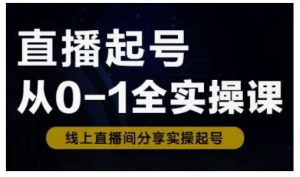 直播起号从0-1全实操课,新人0基础快速入门,0-1阶段流程化学习-泰戈创艺资源库