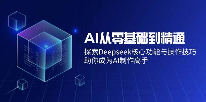 （14443期）AI从零基础到精通：探索Deepseek核心功能与操作技巧，助你成为AI制作高手-泰戈创艺资源库