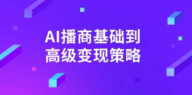 AI播商基础到高级变现策略。通过详细拆解和讲解，实现商业变现。-泰戈创艺资源库