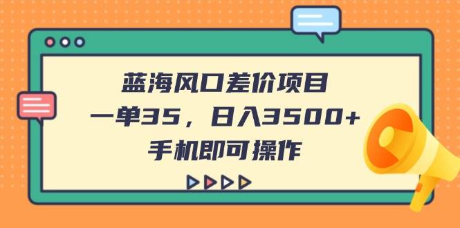 （14164期）蓝海风口差价项目，一单35，日入3500+，手机即可操作-泰戈创艺资源库