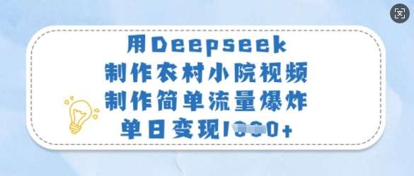 用Deepseek制作农村小院视频，制作简单流量爆炸，单日变现多张-泰戈创艺资源库