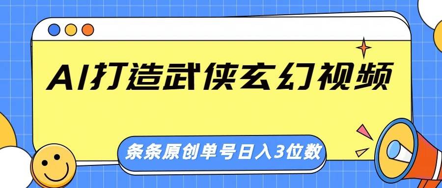 AI打造武侠玄幻视频，条条原创、画风惊艳，单号轻松日入三位数-泰戈创艺资源库