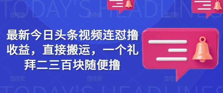 最新今日头条视频连怼撸收益，直接搬运，一个礼拜二三百块随便撸-泰戈创艺资源库