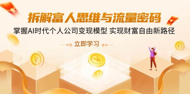 （14110期）拆解富人思维与流量密码，掌握AI时代个人公司变现模型 实现财富自由新路径-泰戈创艺资源库
