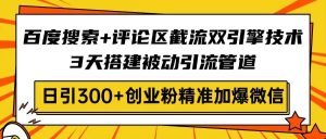 （14589期）百度搜索+评论区截流双引擎技术，3天搭建被动引流管道，日引300+创业粉…-泰戈创艺资源库