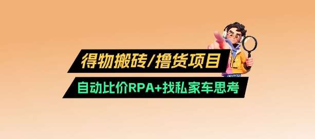 得物搬砖撸货项目_自动比价RPA+找私车思考v2.0-泰戈创艺资源库