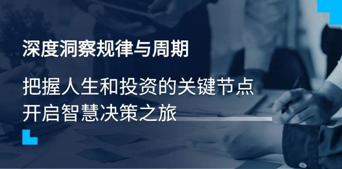 （14437期）深度洞察规律与周期，把握人生和投资的关键节点，开启智慧决策之旅-泰戈创艺资源库