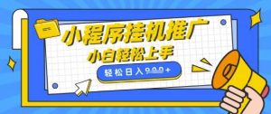 小程序挂G推广，全自动被动收益，纯手机操作，日入9张，小白宝妈轻松上手，上班兼职两不误【揭秘】-泰戈创艺资源库