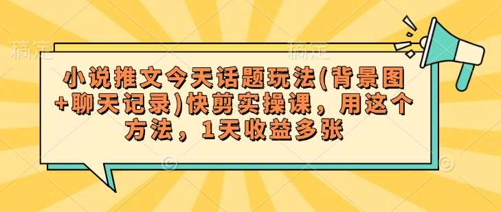 小说推文今天话题玩法(背景图+聊天记录)快剪实操课，用这个方法，1天收益多张-泰戈创艺资源库