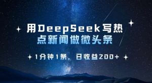 用DeepSeek写热点微头条，1分钟1条，日收益2张-泰戈创艺资源库