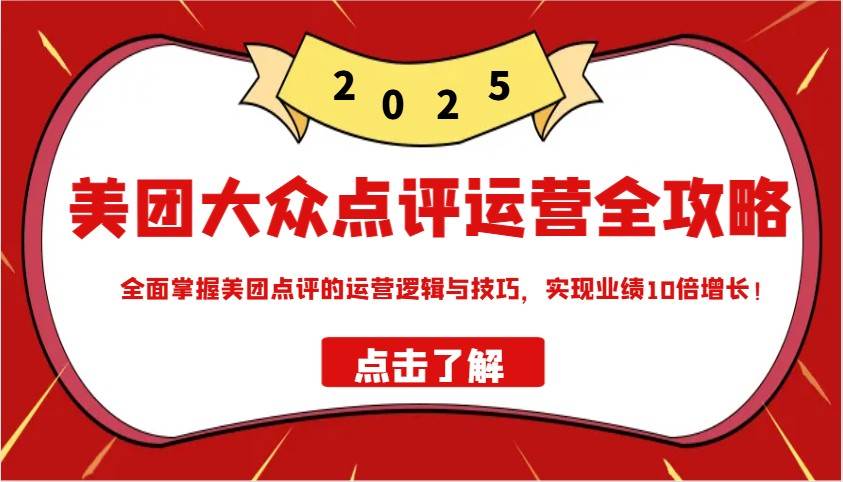 美团大众点评运营全攻略2025，全面掌握美团点评的运营逻辑与技巧，实现业绩10倍增长！-泰戈创艺资源库